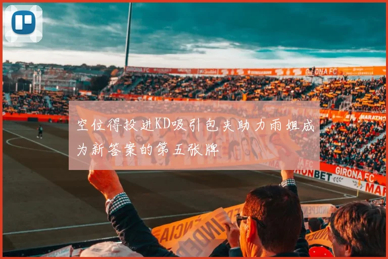 空位得投进KD吸引包夹助力雨姐成为新答案的第五张牌