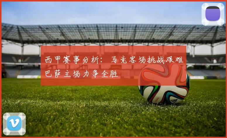 西甲赛事分析：马竞客场挑战艰难巴萨主场力争全胜