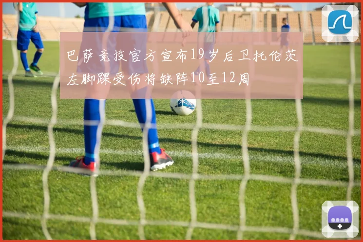 巴萨竞技官方宣布19岁后卫托伦茨左脚踝受伤将缺阵10至12周