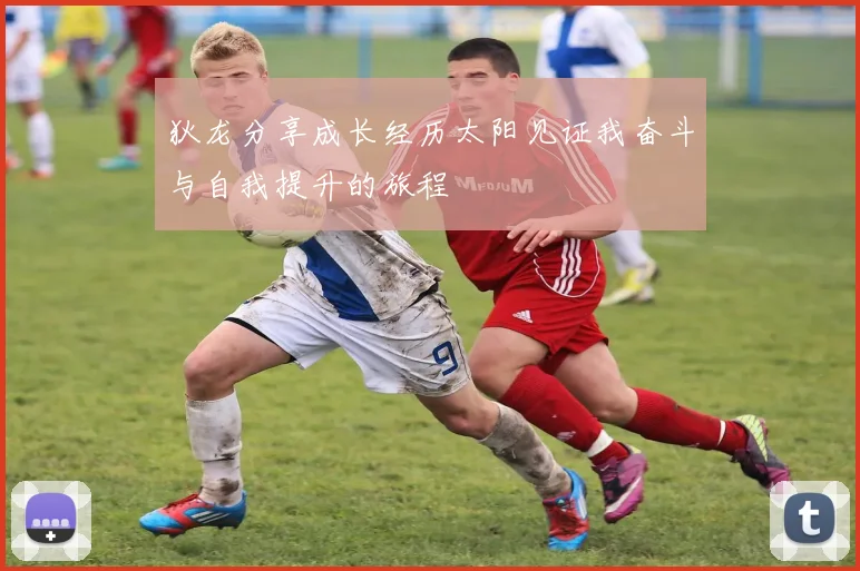 狄龙分享成长经历太阳见证我奋斗与自我提升的旅程