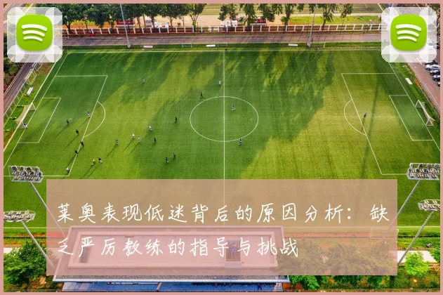 莱奥表现低迷背后的原因分析：缺乏严厉教练的指导与挑战