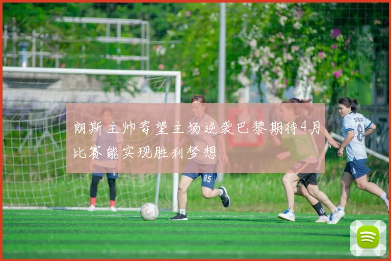 朗斯主帅寄望主场逆袭巴黎期待4月比赛能实现胜利梦想