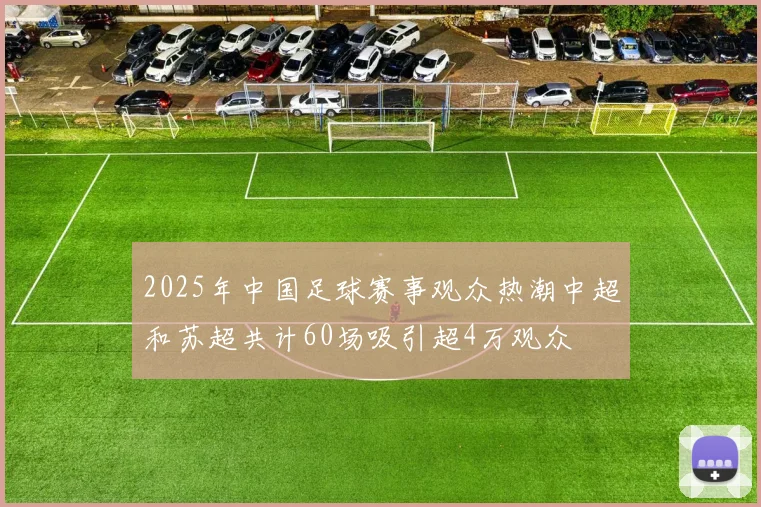 2025年中国足球赛事观众热潮中超和苏超共计60场吸引超4万观众