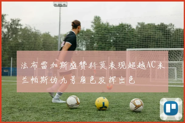 法布雷加斯盛赞科莫表现超越AC米兰帕斯伪九号角色发挥出色