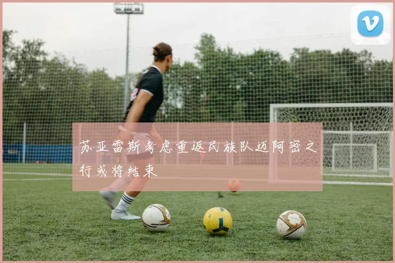 苏亚雷斯考虑重返民族队迈阿密之行或将结束