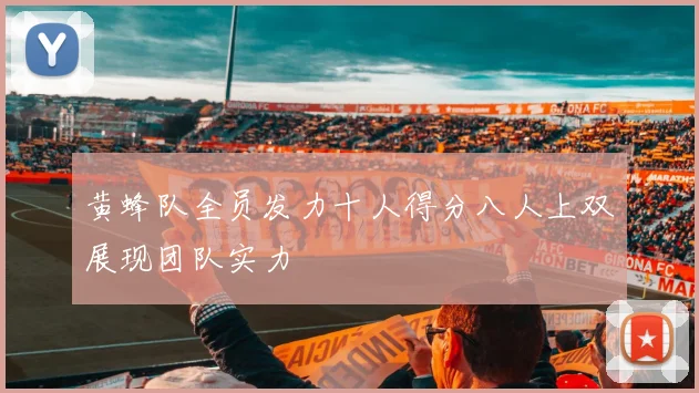 黄蜂队全员发力十人得分八人上双展现团队实力