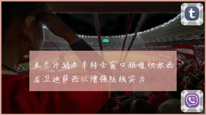 米兰计划冬季转会窗口租借切尔西后卫迪萨西以增强防线实力
