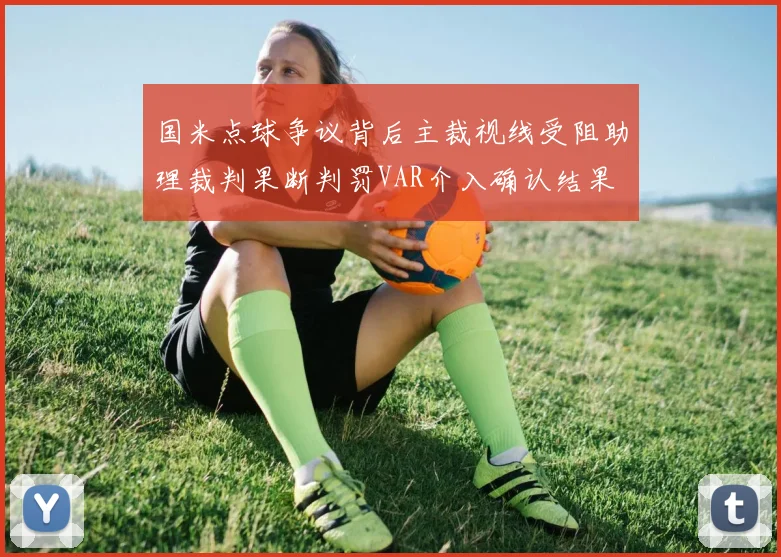 国米点球争议背后主裁视线受阻助理裁判果断判罚VAR介入确认结果