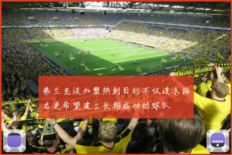 弗兰克谈加盟热刺目标不仅追求排名更希望建立长期成功的球队