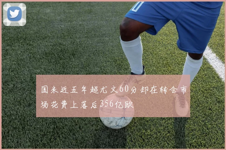 国米近五年超尤文60分却在转会市场花费上落后356亿欧