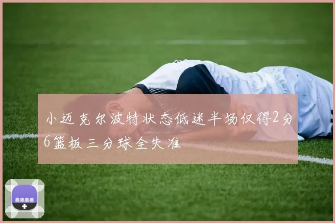 小迈克尔波特状态低迷半场仅得2分6篮板三分球全失准