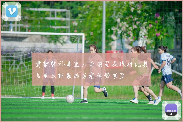 莺歌替补库里入全明星美媒对比其与里夫斯数据后者优势明显