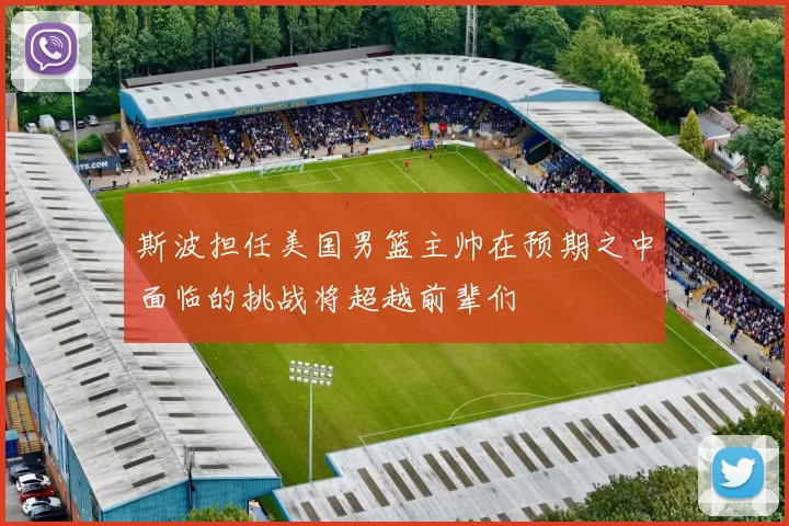斯波担任美国男篮主帅在预期之中面临的挑战将超越前辈们