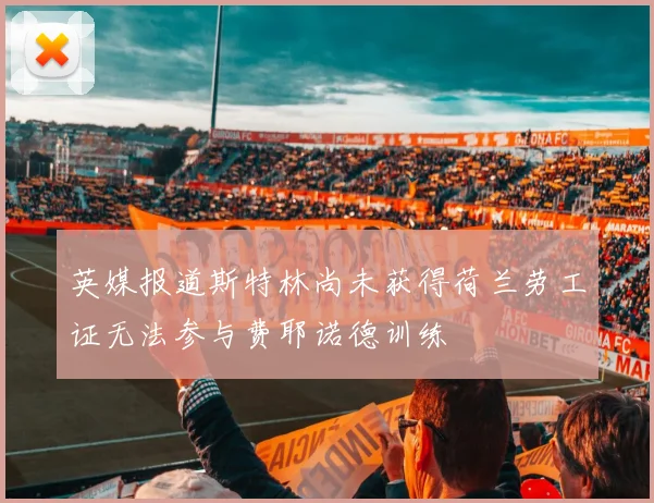 英媒报道斯特林尚未获得荷兰劳工证无法参与费耶诺德训练