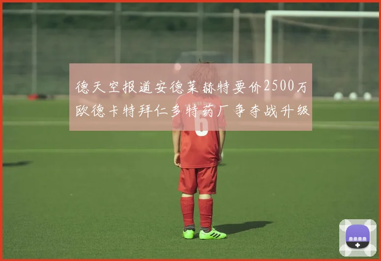 德天空报道安德莱赫特要价2500万欧德卡特拜仁多特药厂争夺战升级