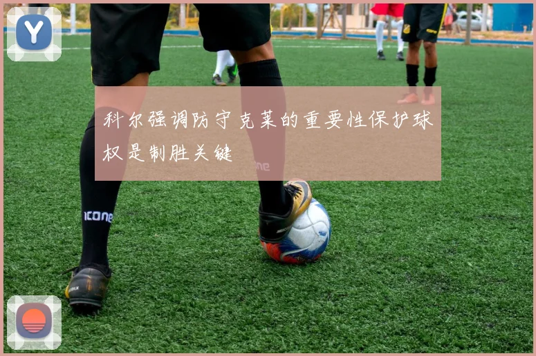 科尔强调防守克莱的重要性保护球权是制胜关键