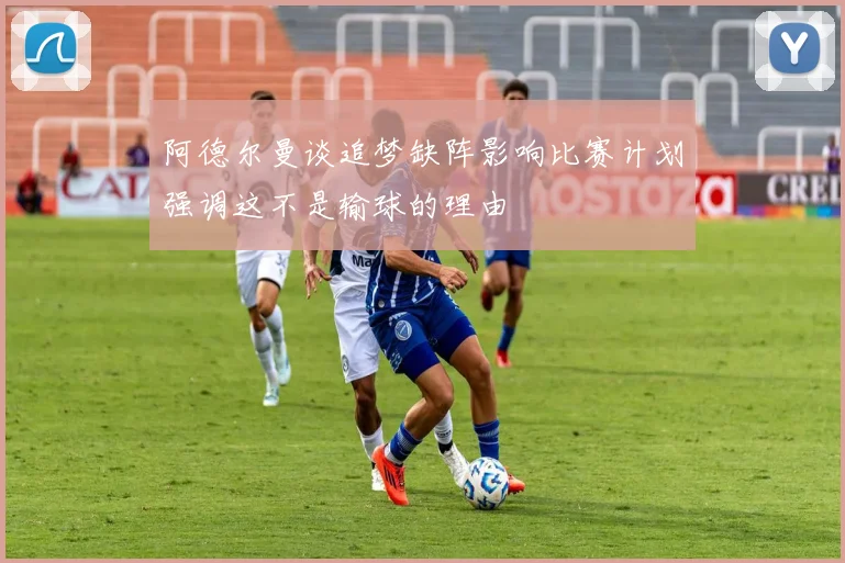 阿德尔曼谈追梦缺阵影响比赛计划强调这不是输球的理由