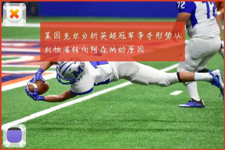 莱因克尔分析英超冠军争夺形势从利物浦转向阿森纳的原因
