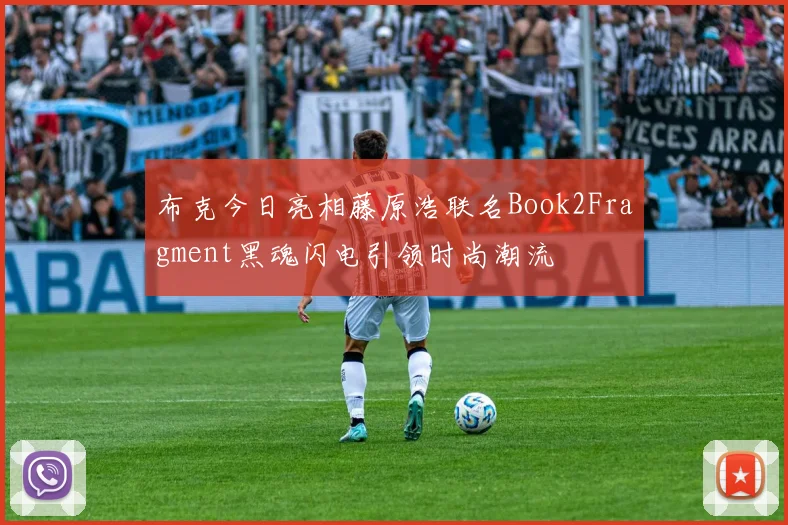 布克今日亮相藤原浩联名Book2Fragment黑魂闪电引领时尚潮流