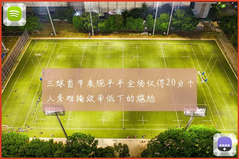 三球首节表现平平全场仅得20分个人秀难掩效率低下的尴尬