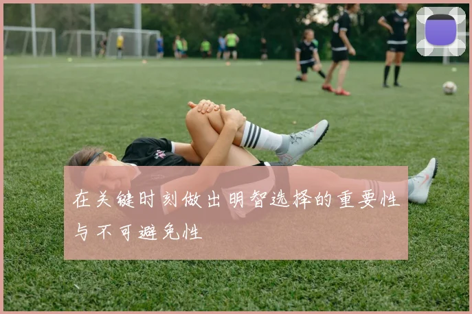在关键时刻做出明智选择的重要性与不可避免性