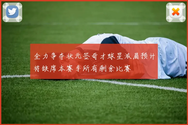 全力争夺状元签奇才球星浓眉预计将缺席本赛季所有剩余比赛