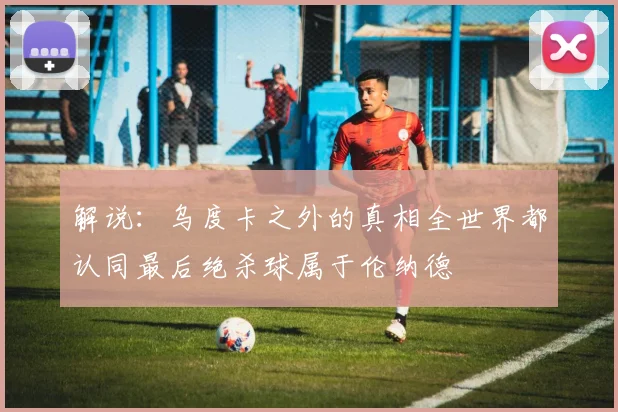 解说：乌度卡之外的真相全世界都认同最后绝杀球属于伦纳德