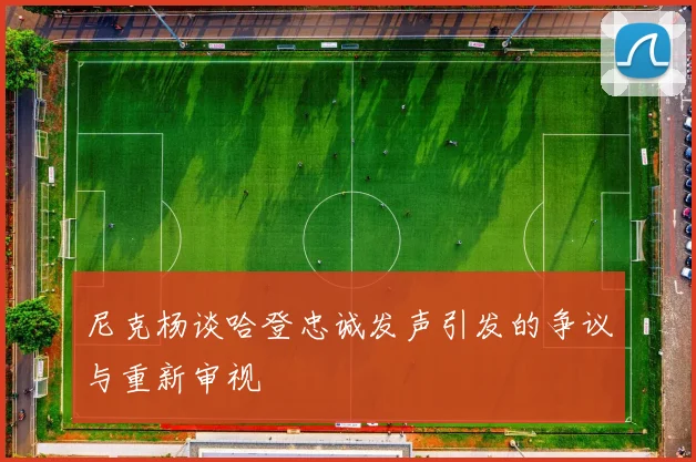 尼克杨谈哈登忠诚发声引发的争议与重新审视